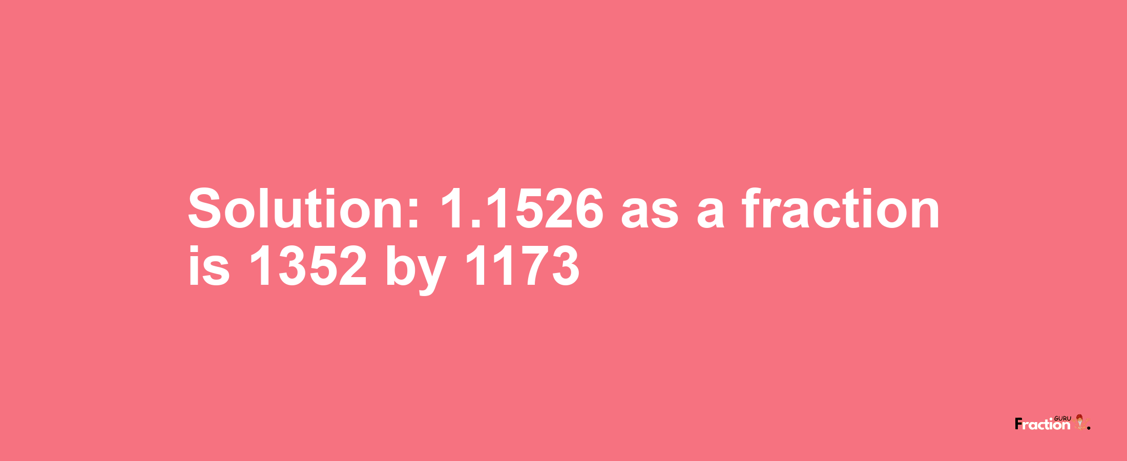 Solution:1.1526 as a fraction is 1352/1173